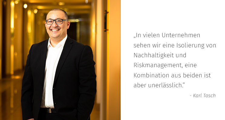 Zitat von Karl Tasch: In vielen Unternehmen sehen wir eine Isolierung von Nachhaltigkeit und Riskmanagement, eine Kombination aus beiden ist aber unerlässlich.